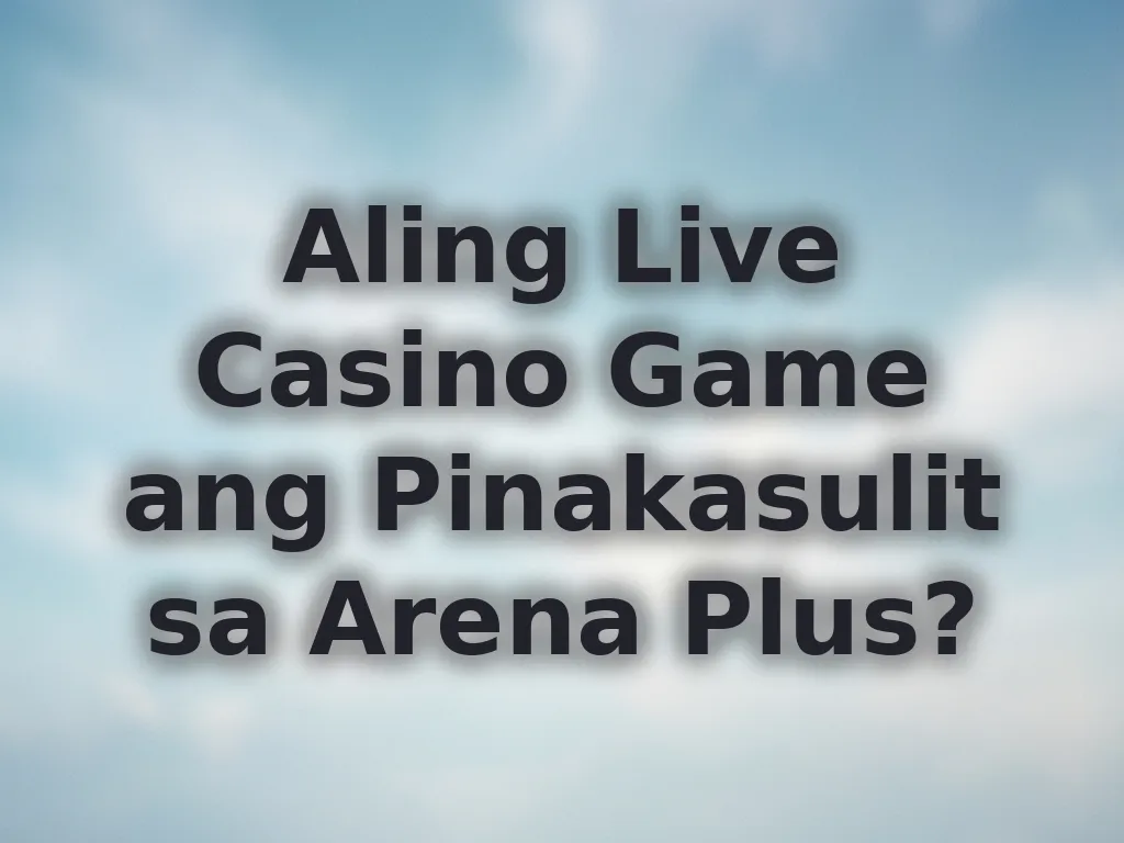 Aling Live Casino Game ang Pinakasulit sa Arena Plus?