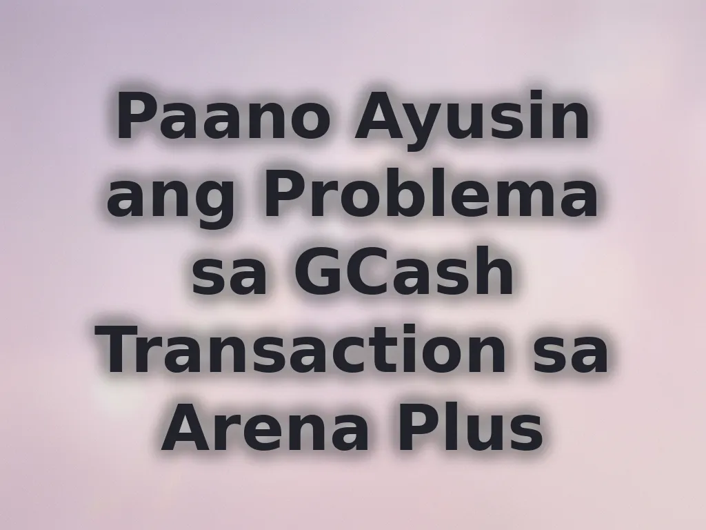 Paano Ayusin ang Problema sa GCash Transaction sa Arena Plus